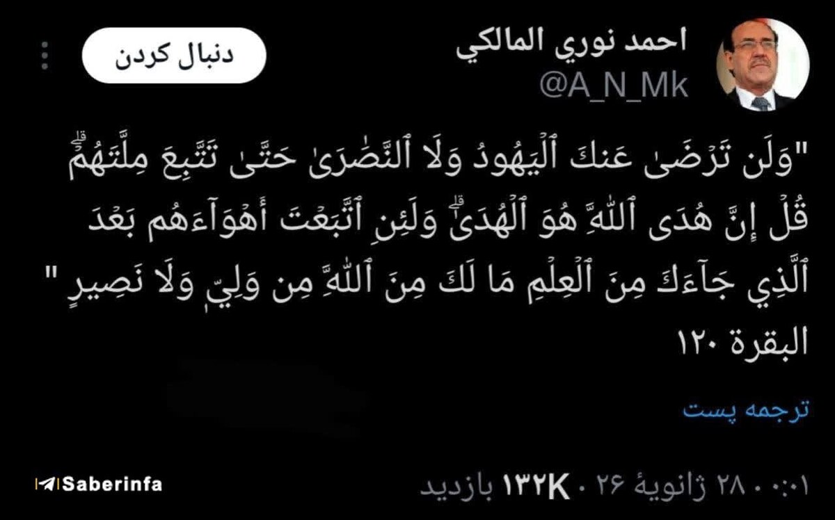 «نوری المالکی» در واکنش به تهدید ترامپ درصورت نخست وزیری او در عراق با استناد به قران نوشت: هرگز یهود و نصاری از تو راضی نخواهند شد تا اینکه از آیین آنها پیروی کنی.