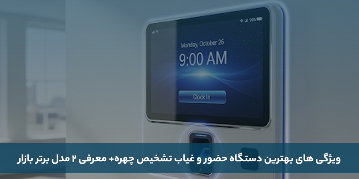 ویژگی‌های بهترین دستگاه حضور و غیاب تشخیص چهره + معرفی ۲ مدل برتر بازار