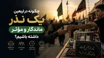 چگونه در اربعین یک نذر ماندگار و مؤثر داشته باشیم؟
